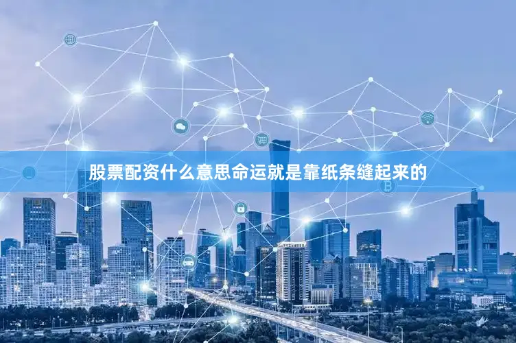 股票配资什么意思命运就是靠纸条缝起来的