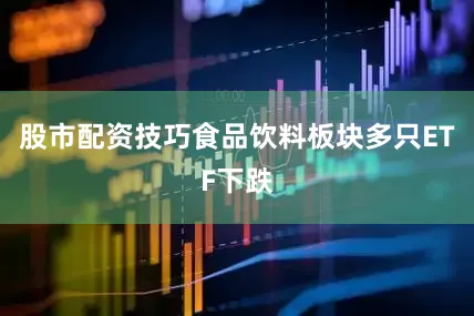 股市配资技巧食品饮料板块多只ETF下跌