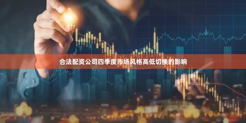 合法配资公司四季度市场风格高低切换的影响