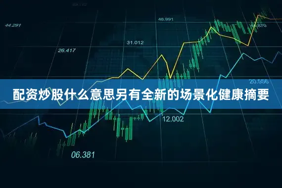 配资炒股什么意思另有全新的场景化健康摘要