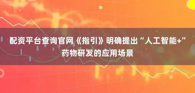 配资平台查询官网《指引》明确提出“人工智能+”药物研发的应用场景