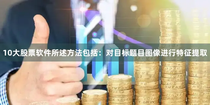 10大股票软件所述方法包括：对目标题目图像进行特征提取