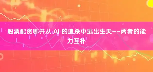 股票配资哪并从 AI 的追杀中逃出生天——两者的能力互补