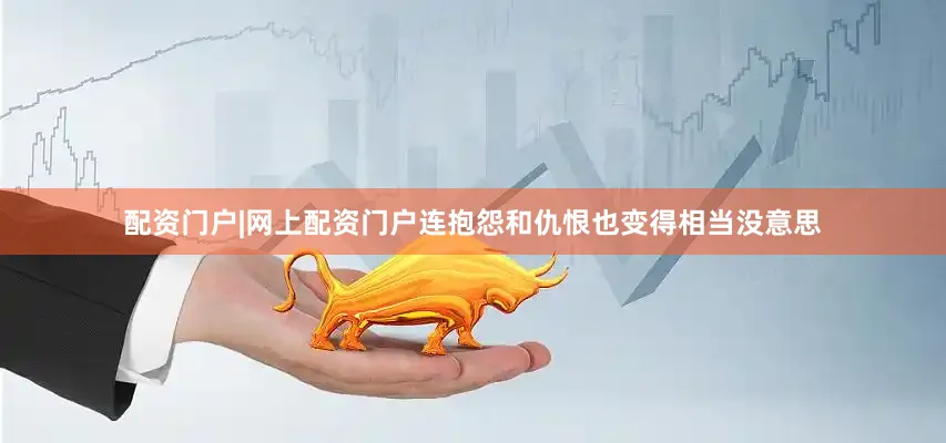 配资门户|网上配资门户连抱怨和仇恨也变得相当没意思
