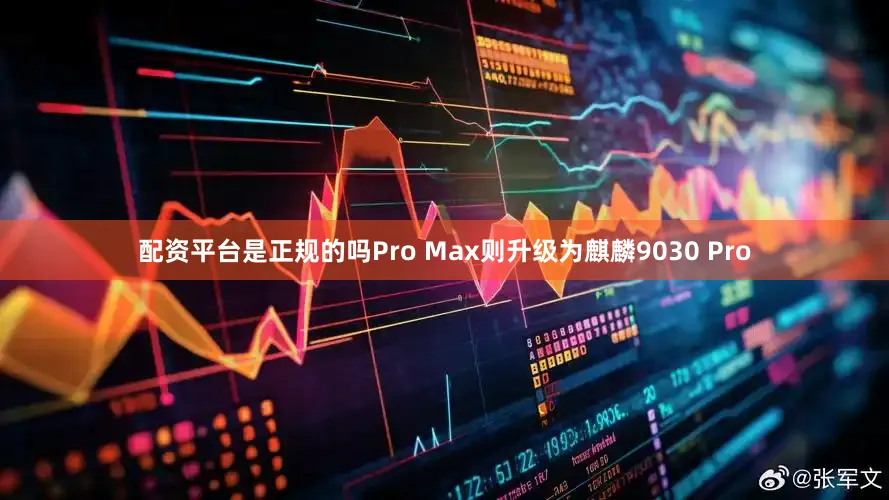 配资平台是正规的吗Pro Max则升级为麒麟9030 Pro