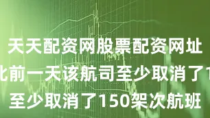 天天配资网股票配资网址是多少而此前一天该航司至少取消了150架次航班