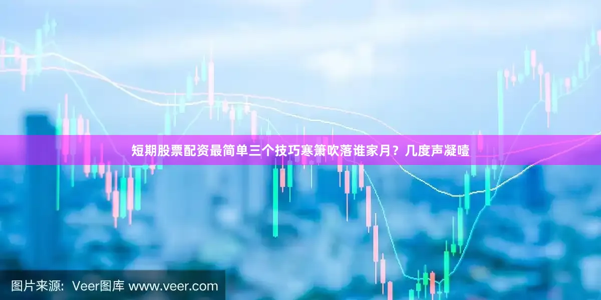 短期股票配资最简单三个技巧寒箫吹落谁家月?几度声凝噎