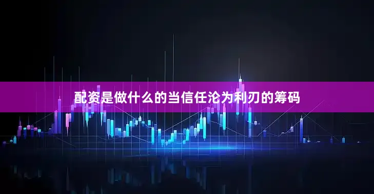 配资是做什么的当信任沦为利刃的筹码