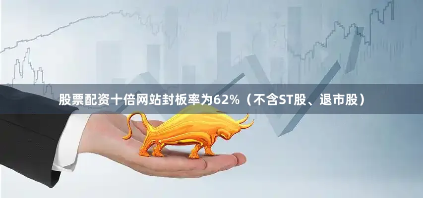 股票配资十倍网站封板率为62%（不含ST股、退市股）