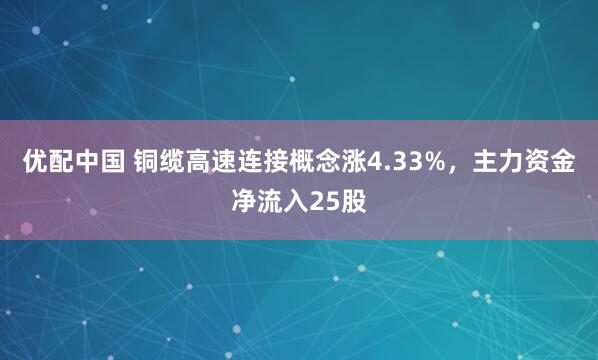 优配中国 铜缆高速连接概念涨4.33%，主力资金净流入25股