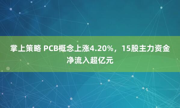 掌上策略 PCB概念上涨4.20%，15股主力资金净流入超亿元