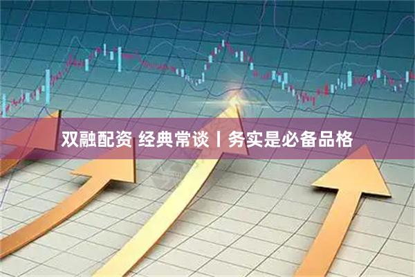 双融配资 经典常谈丨务实是必备品格
