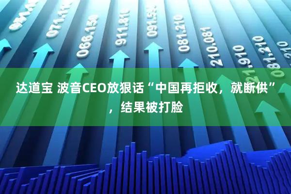 达道宝 波音CEO放狠话“中国再拒收，就断供”，结果被打脸