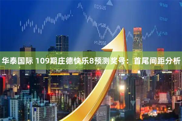 华泰国际 109期庄德快乐8预测奖号：首尾间距分析